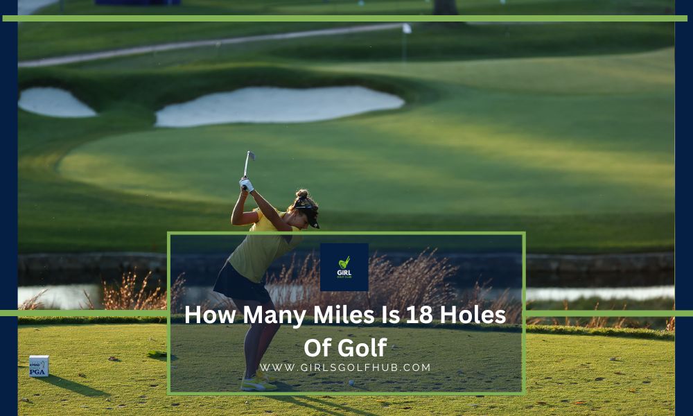 How Many Miles Is 18 Holes Of Golf Has? - (Newbies Guide) - Girls Golf Hub